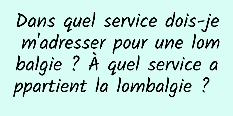 Dans quel service dois-je m'adresser pour une lombalgie ? À quel service appartient la lombalgie ? 