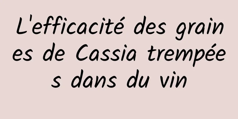 L'efficacité des graines de Cassia trempées dans du vin