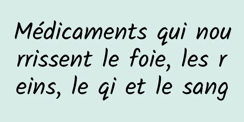 Médicaments qui nourrissent le foie, les reins, le qi et le sang