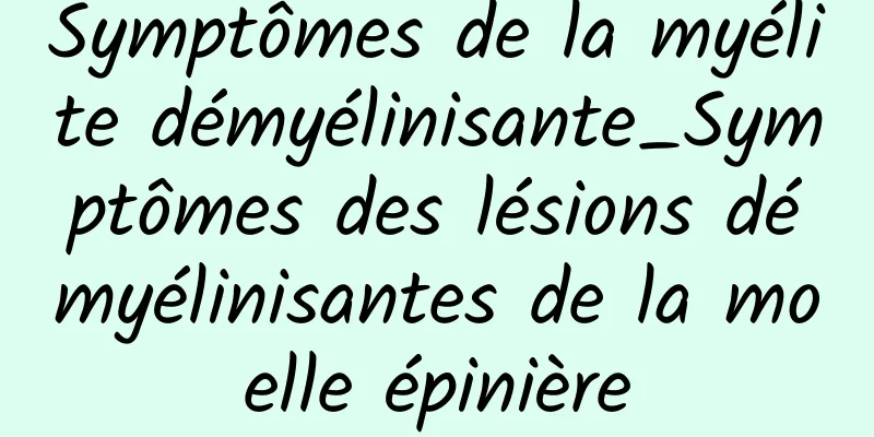 Symptômes de la myélite démyélinisante_Symptômes des lésions démyélinisantes de la moelle épinière