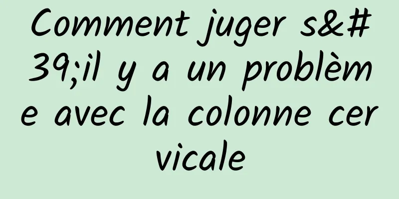 Comment juger s'il y a un problème avec la colonne cervicale