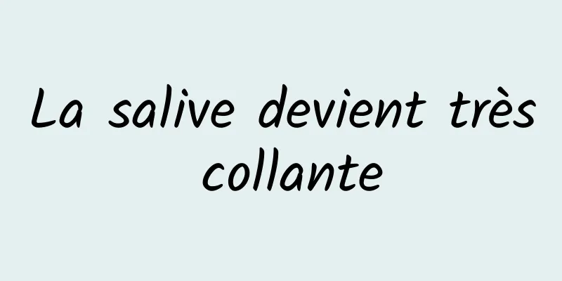 La salive devient très collante