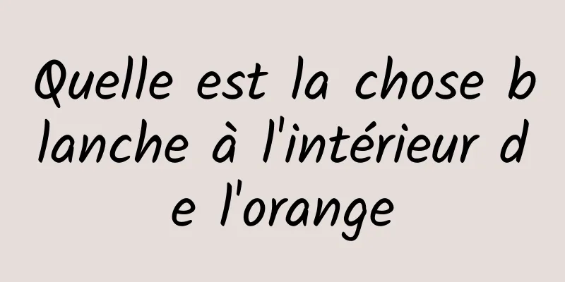 Quelle est la chose blanche à l'intérieur de l'orange