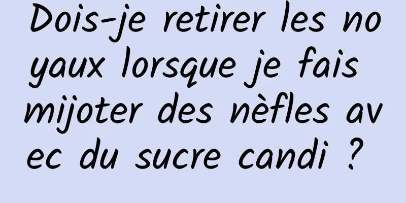 Dois-je retirer les noyaux lorsque je fais mijoter des nèfles avec du sucre candi ? 