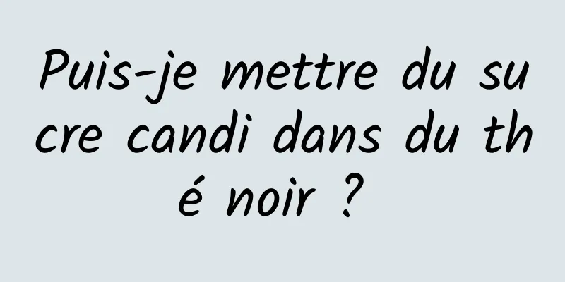 Puis-je mettre du sucre candi dans du thé noir ? 