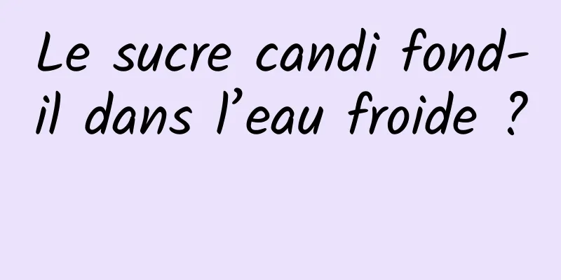 Le sucre candi fond-il dans l’eau froide ? 