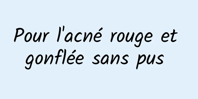 Pour l'acné rouge et gonflée sans pus 