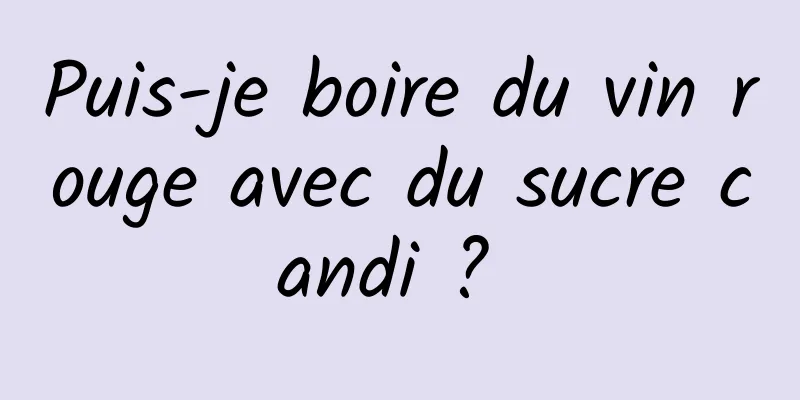 Puis-je boire du vin rouge avec du sucre candi ? 