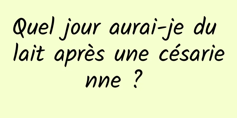 Quel jour aurai-je du lait après une césarienne ? 