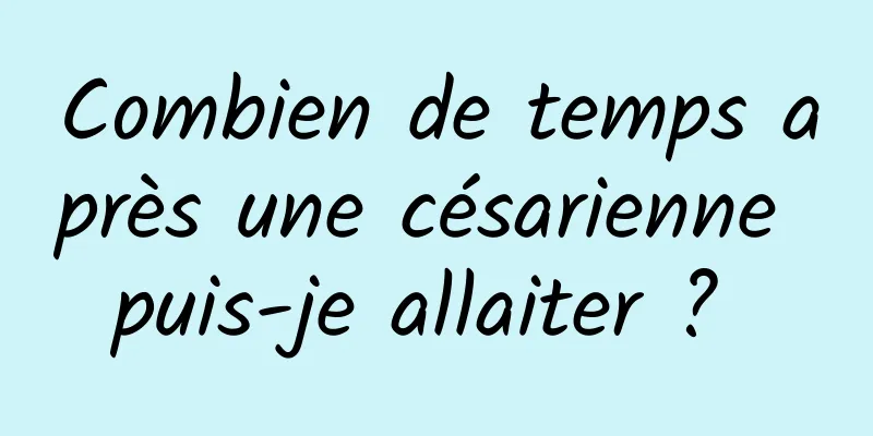 Combien de temps après une césarienne puis-je allaiter ? 