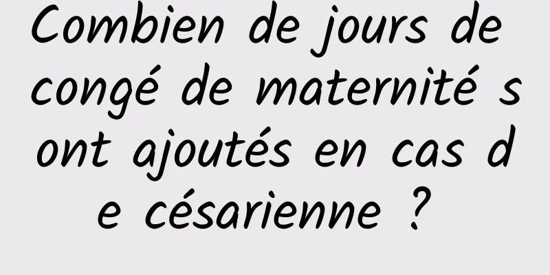 Combien de jours de congé de maternité sont ajoutés en cas de césarienne ? 