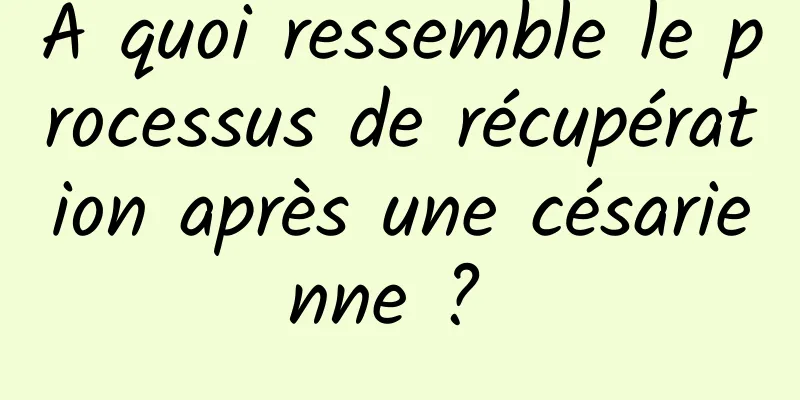 À quoi ressemble le processus de récupération après une césarienne ? 