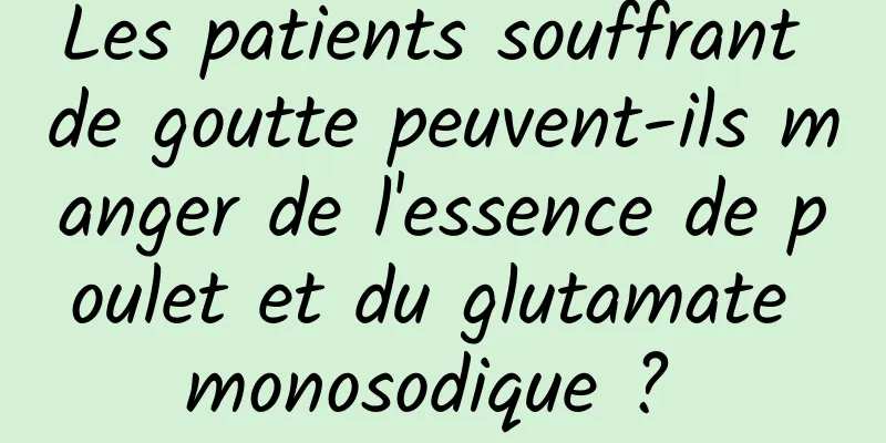 Les patients souffrant de goutte peuvent-ils manger de l'essence de poulet et du glutamate monosodique ? 