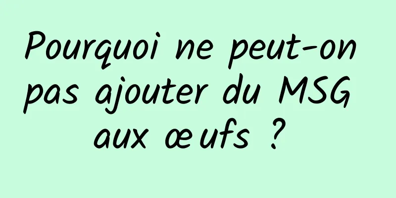 Pourquoi ne peut-on pas ajouter du MSG aux œufs ? 