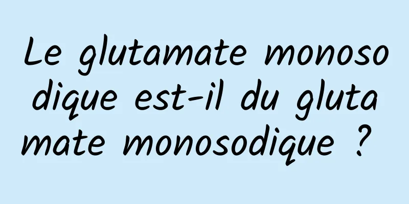 Le glutamate monosodique est-il du glutamate monosodique ? 