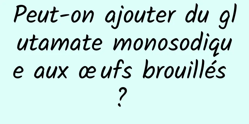 Peut-on ajouter du glutamate monosodique aux œufs brouillés ? 