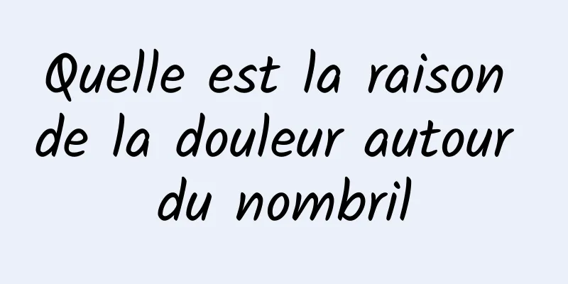 Quelle est la raison de la douleur autour du nombril