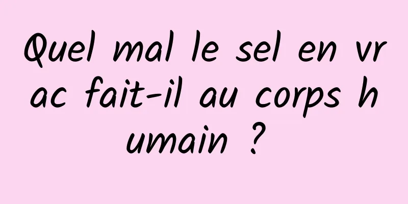 Quel mal le sel en vrac fait-il au corps humain ? 