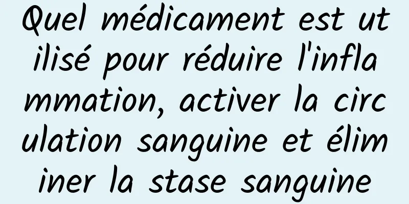 Quel médicament est utilisé pour réduire l'inflammation, activer la circulation sanguine et éliminer la stase sanguine