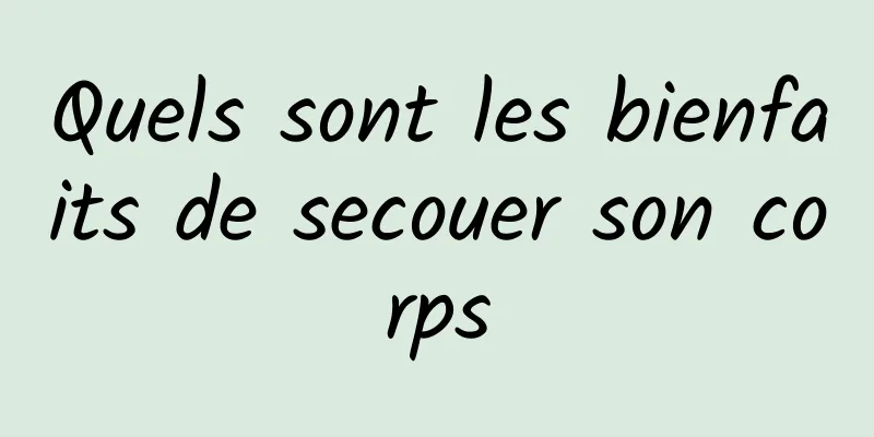 Quels sont les bienfaits de secouer son corps