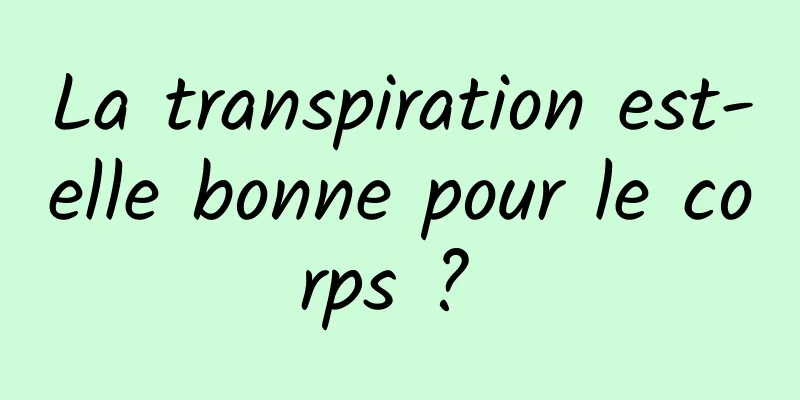 La transpiration est-elle bonne pour le corps ? 