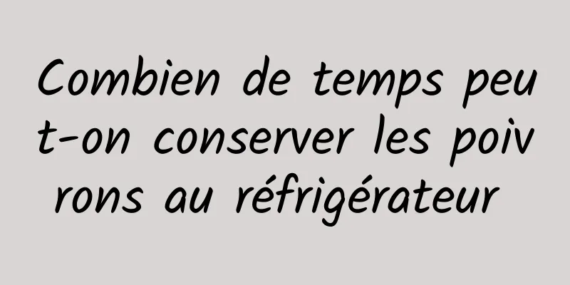 Combien de temps peut-on conserver les poivrons au réfrigérateur 