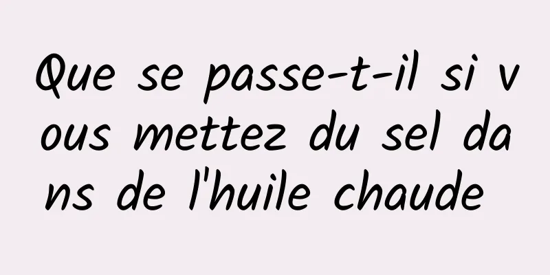 Que se passe-t-il si vous mettez du sel dans de l'huile chaude 