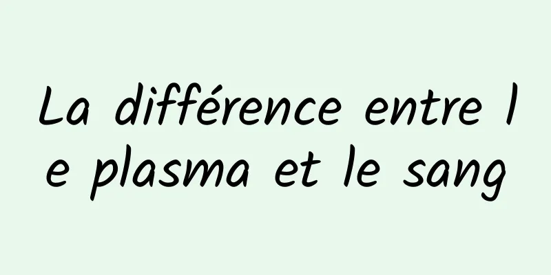 La différence entre le plasma et le sang