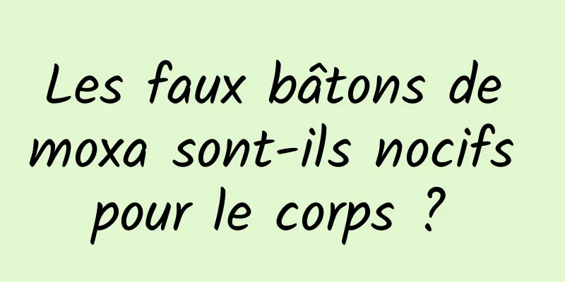 Les faux bâtons de moxa sont-ils nocifs pour le corps ? 