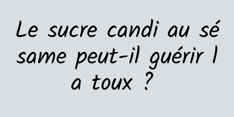 Le sucre candi au sésame peut-il guérir la toux ? 