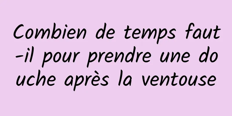 Combien de temps faut-il pour prendre une douche après la ventouse