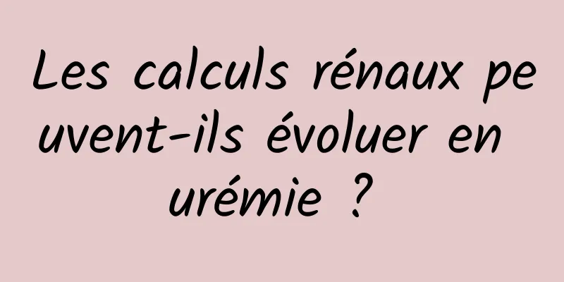 Les calculs rénaux peuvent-ils évoluer en urémie ? 