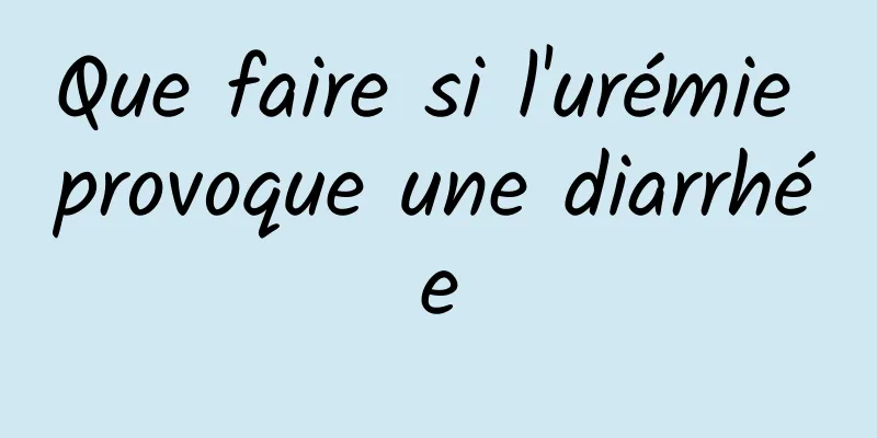 Que faire si l'urémie provoque une diarrhée