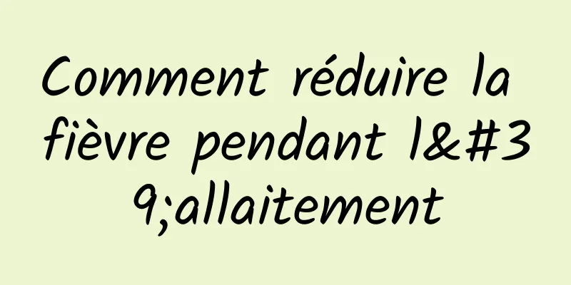 Comment réduire la fièvre pendant l'allaitement