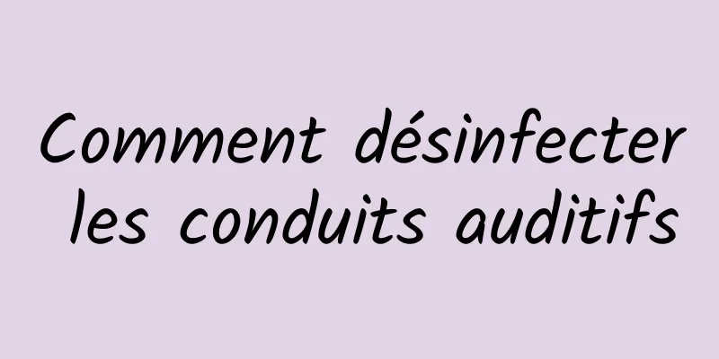 Comment désinfecter les conduits auditifs