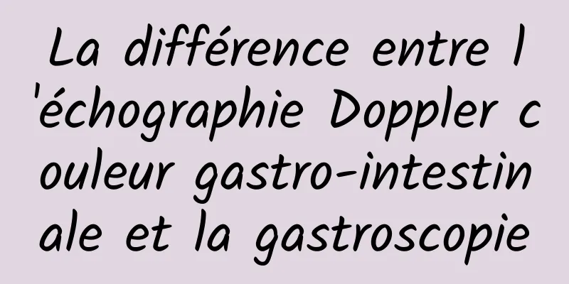 La différence entre l'échographie Doppler couleur gastro-intestinale et la gastroscopie