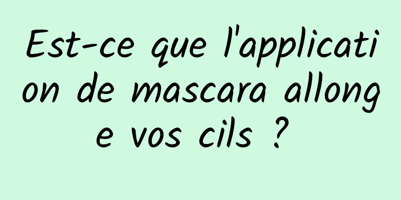 Est-ce que l'application de mascara allonge vos cils ? 