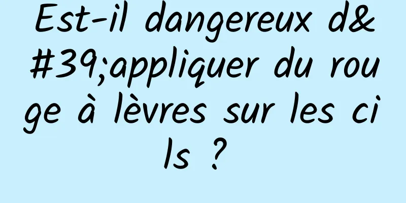 Est-il dangereux d'appliquer du rouge à lèvres sur les cils ? 