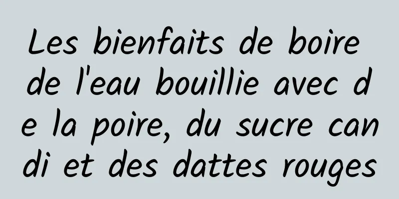 Les bienfaits de boire de l'eau bouillie avec de la poire, du sucre candi et des dattes rouges