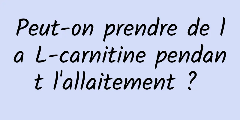 Peut-on prendre de la L-carnitine pendant l'allaitement ? 