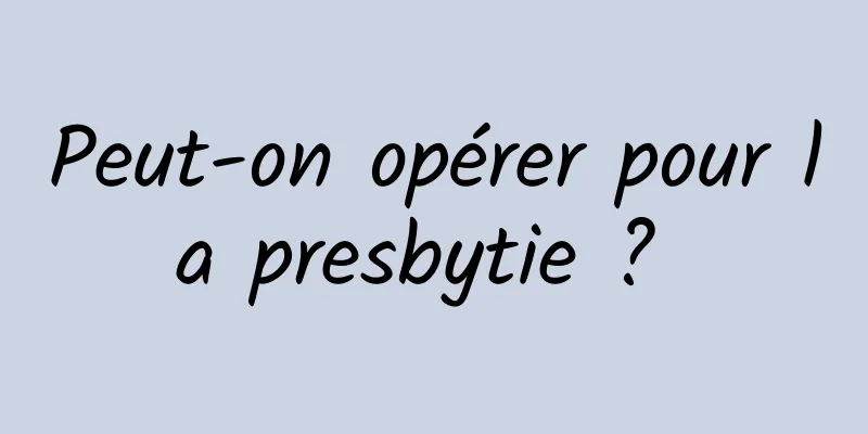 Peut-on opérer pour la presbytie ? 