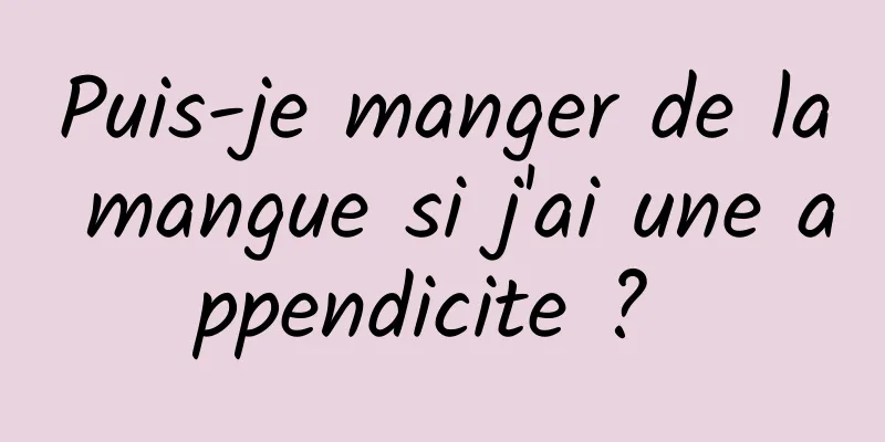 Puis-je manger de la mangue si j'ai une appendicite ? 