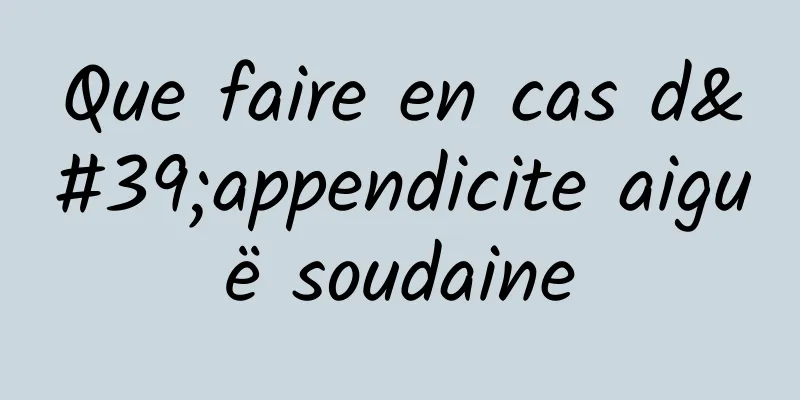 Que faire en cas d'appendicite aiguë soudaine