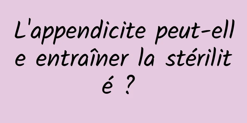 L'appendicite peut-elle entraîner la stérilité ? 