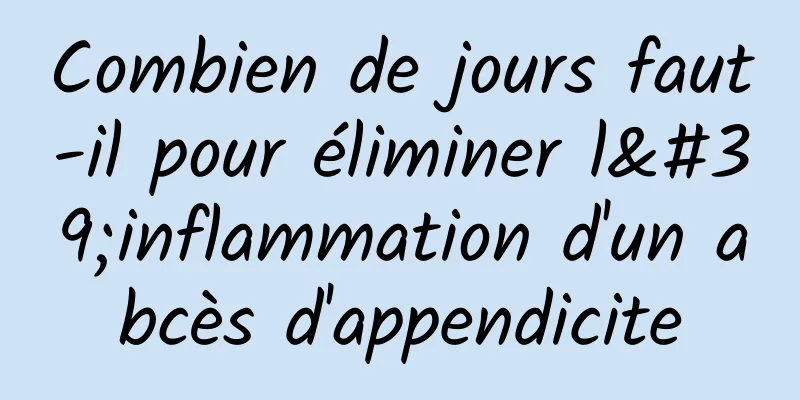 Combien de jours faut-il pour éliminer l'inflammation d'un abcès d'appendicite