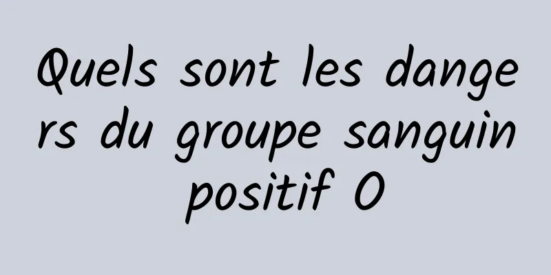 Quels sont les dangers du groupe sanguin positif O