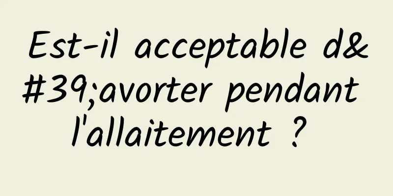 Est-il acceptable d'avorter pendant l'allaitement ? 