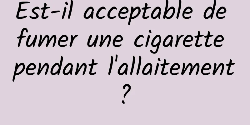 Est-il acceptable de fumer une cigarette pendant l'allaitement ? 