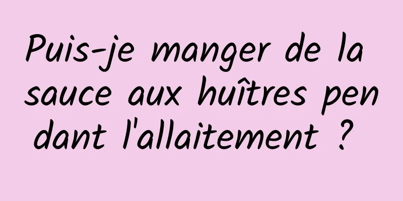 Puis-je manger de la sauce aux huîtres pendant l'allaitement ? 