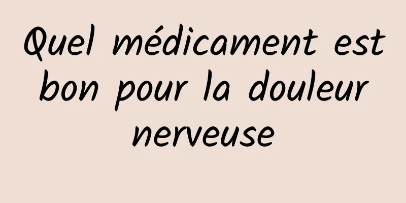 Quel médicament est bon pour la douleur nerveuse